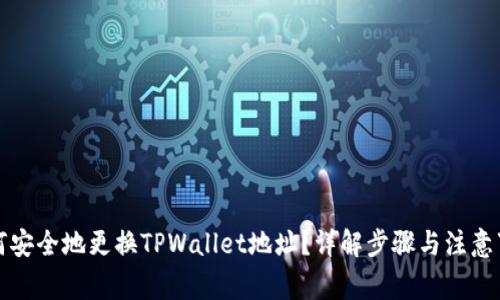 如何安全地更换TPWallet地址？详解步骤与注意事项