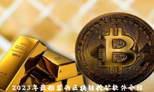 
2023年最推荐的区块链挖矿软件介绍