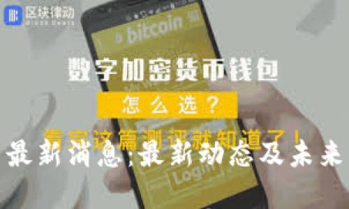 Pi币最新消息：最新动态及未来展望