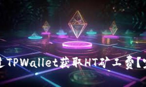 如何通过TPWallet获取HT矿工费？完整指南