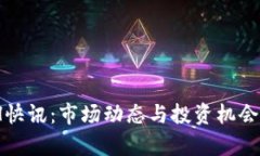 币圈24H快讯：市场动态与投资机会深度解析