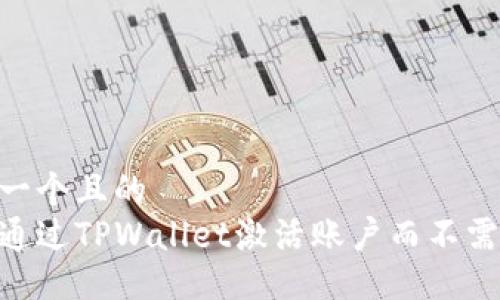 思考一个且的  
如何通过TPWallet激活账户而不需TRX？
