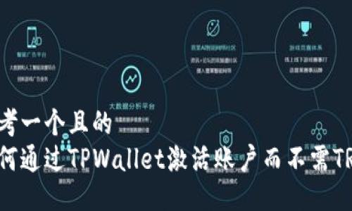 思考一个且的  
如何通过TPWallet激活账户而不需TRX？