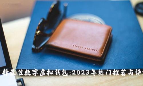 选择最佳数字虚拟钱包：2023年热门推荐与评测