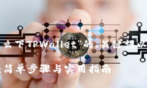 下面是一个关于“怎么下TPWallet”的、关键词以及内容大纲的示例：

如何下载TPWallet：简单步骤与实用指南