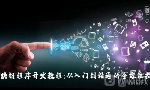 区块链程序开发教程：从入门到精通的全方位指导