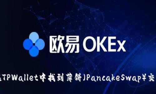 且的

如何在TPWallet中找到薄饼（PancakeSwap）交易指南