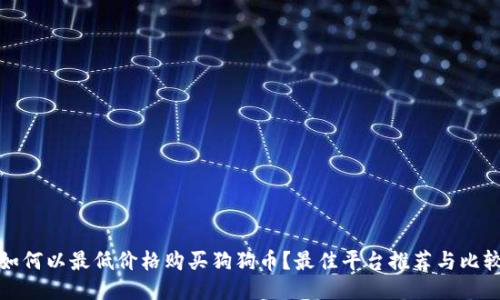 如何以最低价格购买狗狗币？最佳平台推荐与比较