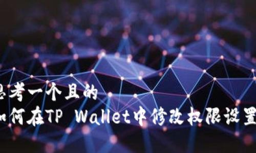 思考一个且的  
如何在TP Wallet中修改权限设置？