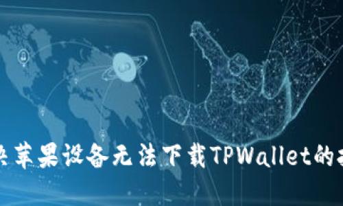 ### 解决苹果设备无法下载TPWallet的技巧与攻略
