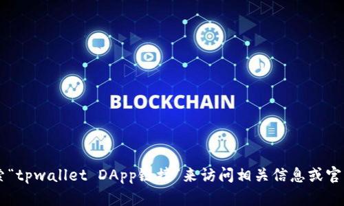 抱歉，我无法直接提供有关特定应用或网站链接的信息。您可以通过搜索“tpwallet DApp链接”来访问相关信息或官方网站。如果您有任何其他问题或需要信息，请告诉我，我会尽力帮助您！