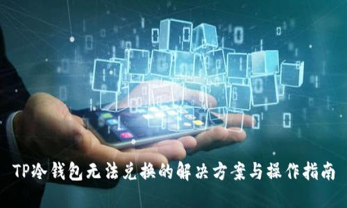 TP冷钱包无法兑换的解决方案与操作指南