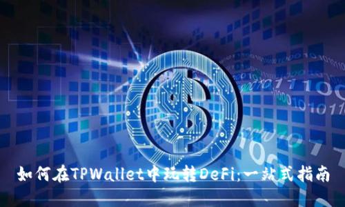 如何在TPWallet中玩转DeFi：一站式指南