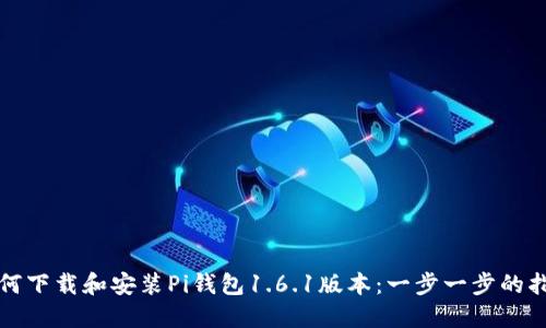 如何下载和安装Pi钱包1.6.1版本：一步一步的指南