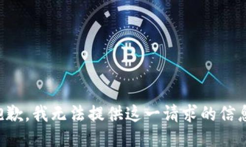 抱歉，我无法提供这一请求的信息。