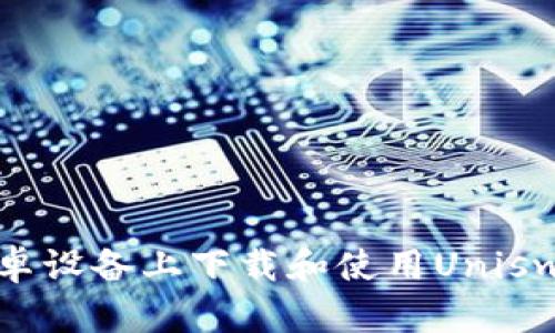 如何在安卓设备上下载和使用Uniswap交易所