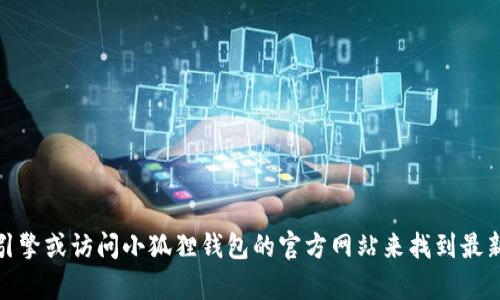 抱歉，我无法提供实时的具体网址或链接。不过，您可以通过搜索引擎或访问小狐狸钱包的官方网站来找到最新的官方网址。如果有其他问题或者需要进一步的信息，请告诉我！