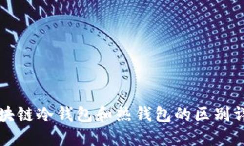 区块链冷钱包和热钱包的区别详解