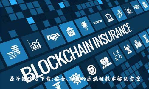 原子链官方下载：安全、高效的区块链技术解决方案