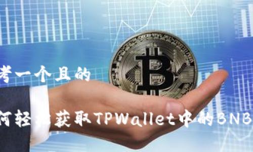 思考一个且的

如何轻松获取TPWallet中的BNB币？