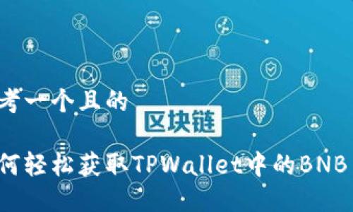 思考一个且的

如何轻松获取TPWallet中的BNB币？
