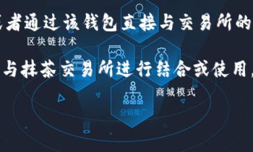 在回答你的问题之前，让我提供一些相关的信息和背景。

“tpwallet”是一个钱包应用程序，通常与去中心化金融（DeFi）和加密货币交易相关联，而“抹茶交易所”则是一个允许用户进行加密货币交易的平台。这两个概念是相关的，但不等同。

### 关于tpwallet与抹茶交易所的关系

1. **tpwallet是什么？**
   - tpwallet是一个加密货币钱包，允许用户存储、管理和交易多种数字资产。特定于某些平台，tpwallet可能集成了交易功能，使用户能够直接在其钱包中进行交易。

2. **抹茶交易所是什么？**
   - 抹茶交易所（MEXC）是一家加密货币交易平台，用户可以在平台上进行各种加密资产的交易。它提供了多种交易对、交易工具和功能。

### tpwallet与抹茶交易所的结合

- 在某些情况下，用户可以在tpwallet中管理他们在抹茶交易所的资产，或者通过该钱包直接与交易所的API进行交互。这种集成使用户能更加便捷地管理他们的加密资产。

根据具体使用情况，用户需要查找tpwallet的文档或指引，以了解如何将其与抹茶交易所进行结合或使用。

如果你有更多具体问题或需要深入了解某个方面，请告诉我！