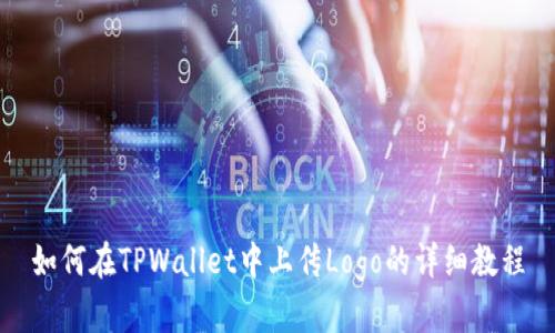 如何在TPWallet中上传Logo的详细教程