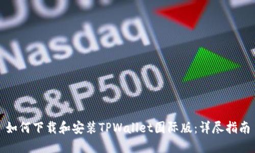 如何下载和安装TPWallet国际版：详尽指南