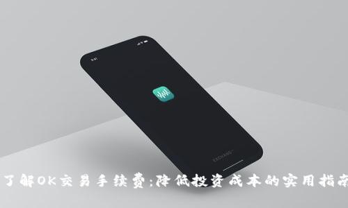 了解OK交易手续费：降低投资成本的实用指南