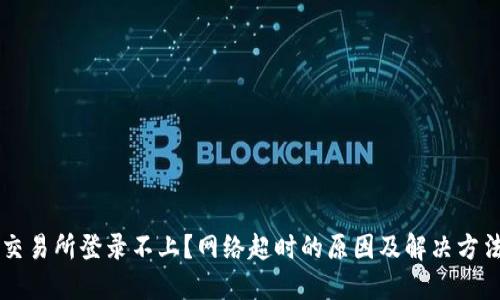 交易所登录不上？网络超时的原因及解决方法