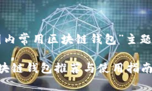 以下是为“国内常用区块链钱包”主题准备的内容：

国内常用区块链钱包推荐与使用指南