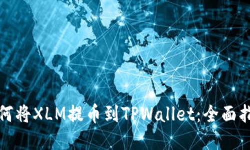 如何将XLM提币到TPWallet：全面指南