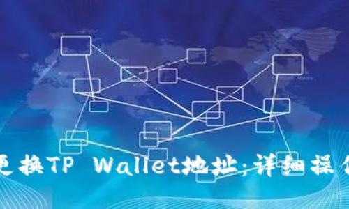 如何更换TP Wallet地址：详细操作指南