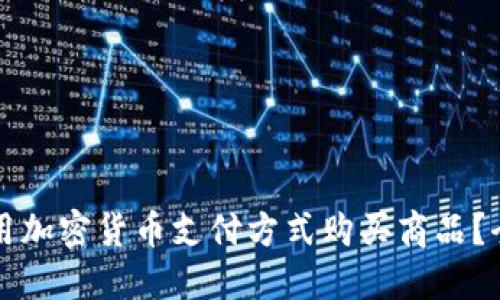 如何使用加密货币支付方式购买商品？全面指南