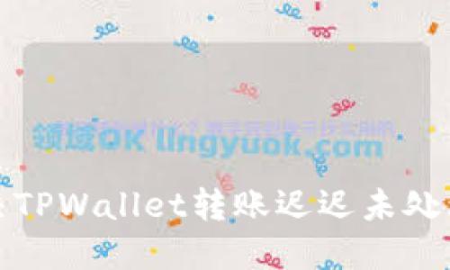 如何解决TPWallet转账迟迟未处理的问题