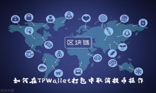 如何在TPWallet打包中取消提币操作