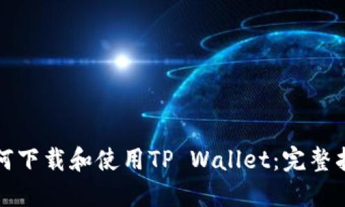 如何下载和使用TP Wallet：完整指南