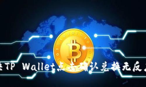 如何解决TP Wallet点击确认兑换无反应的问题