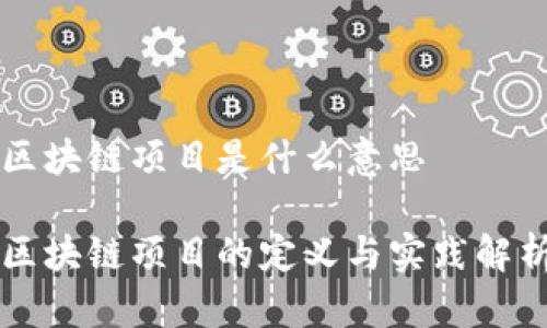 区块链项目是什么意思

区块链项目的定义与实践解析