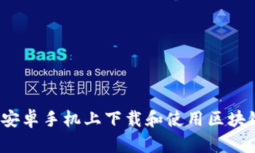 如何在安卓手机上下载和使用区块链钱包？