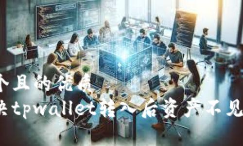 思考一个且的优质
如何解决tpwallet转入后资产不见的问题？