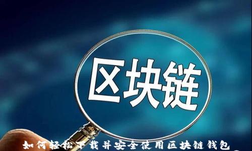 
如何轻松下载并安全使用区块链钱包