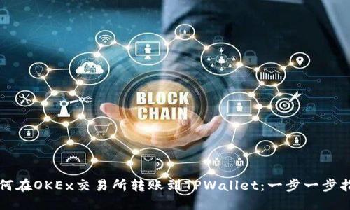 如何在OKEx交易所转账到TPWallet：一步一步指导