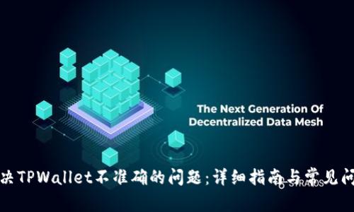 如何解决TPWallet不准确的问题：详细指南与常见问题解答