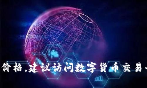 截至我知识的截止日期（2023年10月），我无法提供实时数据或最新的市场价格，包括狗狗币（Dogecoin）的价格。要获取最新的狗狗币价格，建议访问数字货币交易平台（如币安、火币等）或使用财经网站和应用程序（如CoinMarketCap或CoinGecko）。这些平台会提供最新的价格、走势图和市场动态。