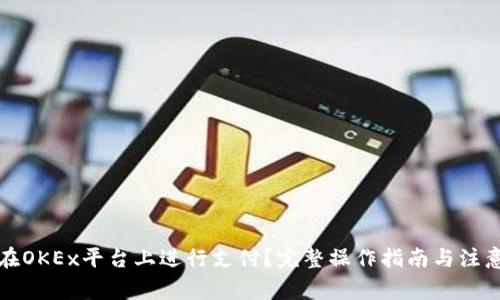 如何在OKEx平台上进行支付？完整操作指南与注意事项