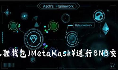 如何使用小狐狸钱包（MetaMask）进行BNB交易的详细指南