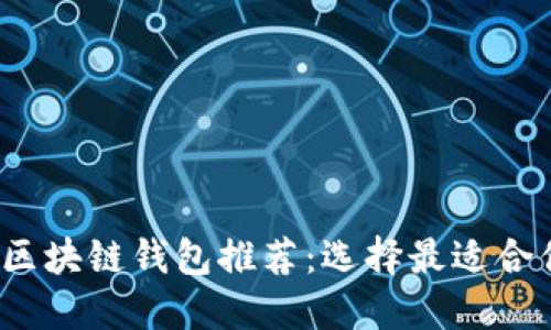 2023年最佳区块链钱包推荐：选择最适合你的数字钱包