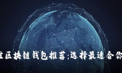 2023年最佳区块链钱包推荐：选择最适合你的数字钱包