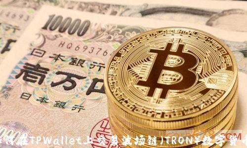 
如何在TPWallet上交易波场链（TRON）数字货币？